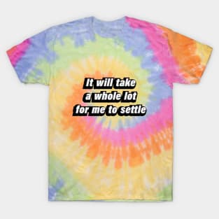 It'll take a whole lot for me to settle T-Shirt